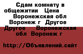 Сдам комнату в общежитии › Цена ­ 5 000 - Воронежская обл., Воронеж г. Другое » Другое   . Воронежская обл.,Воронеж г.